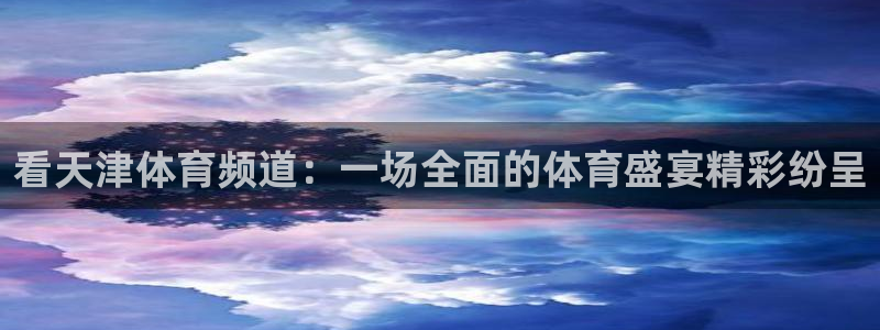 nba直播免费观看直播在线黑白直播：看天津体育频道：一场全面的体育盛宴精彩纷呈