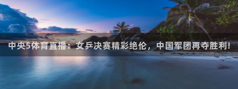 黑白体育比赛直播：中央5体育直播：女乒决赛精彩绝伦，中国军团再夺胜利!