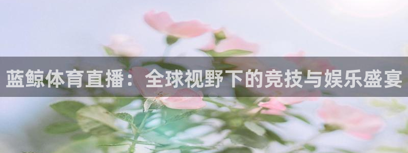 体育黑白直播：蓝鲸体育直播：全球视野下的竞技与娱乐盛宴
