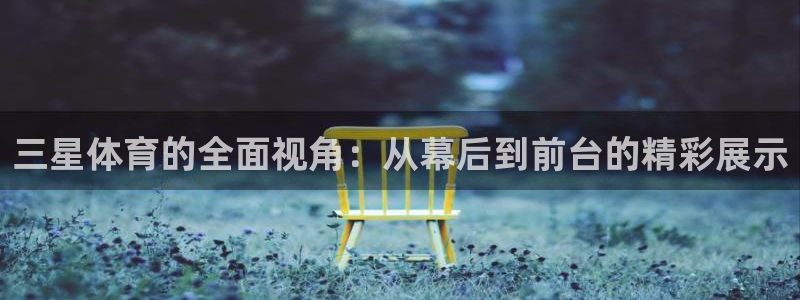 黑白直播官网体育：三星体育的全面视角：从幕后到前台的精彩展示
