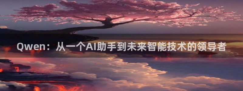 黑白直体育直播：Qwen：从一个AI助手到未来智能技术的领导者
